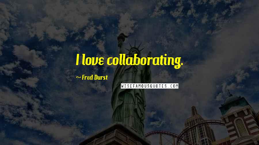 Fred Durst quotes: I love collaborating.