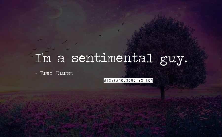 Fred Durst quotes: I'm a sentimental guy.