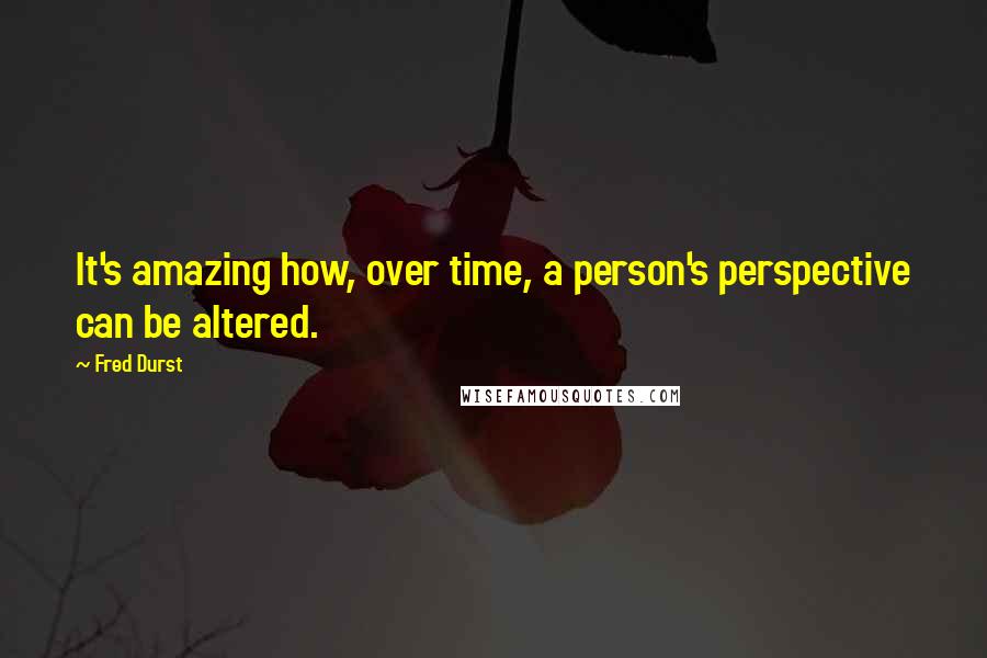 Fred Durst quotes: It's amazing how, over time, a person's perspective can be altered.