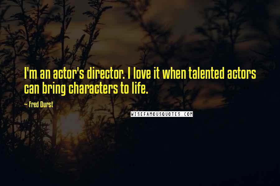 Fred Durst quotes: I'm an actor's director. I love it when talented actors can bring characters to life.