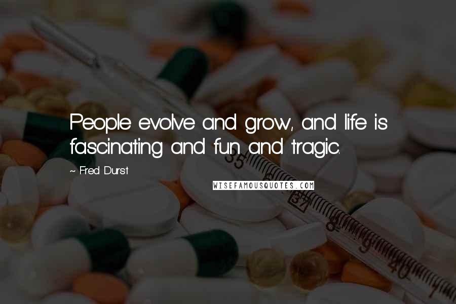 Fred Durst quotes: People evolve and grow, and life is fascinating and fun and tragic.
