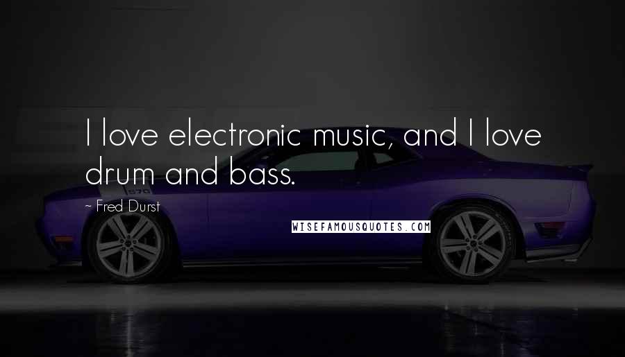 Fred Durst quotes: I love electronic music, and I love drum and bass.