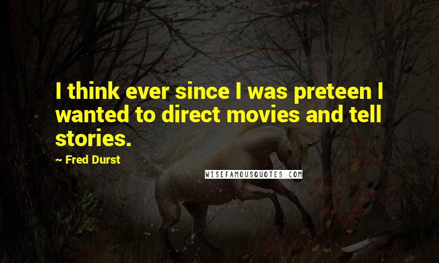Fred Durst quotes: I think ever since I was preteen I wanted to direct movies and tell stories.
