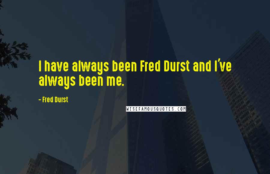 Fred Durst quotes: I have always been Fred Durst and I've always been me.