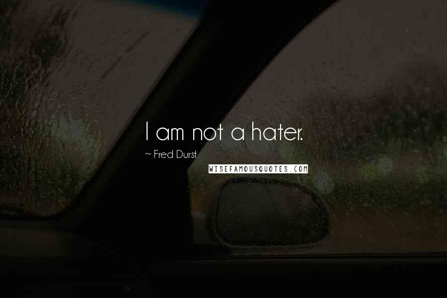 Fred Durst quotes: I am not a hater.