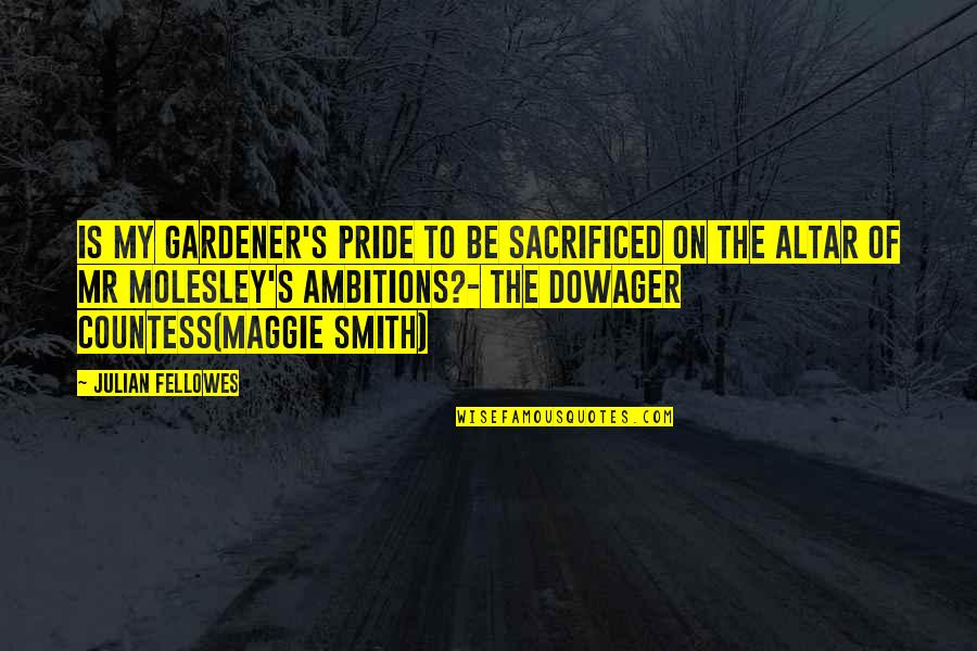 Fred Gassit Quotes By Julian Fellowes: Is my gardener's pride to be sacrificed on Fred Gassit Quotes By Julian Fellowes: Is my gardener's pride to be sacrificed on