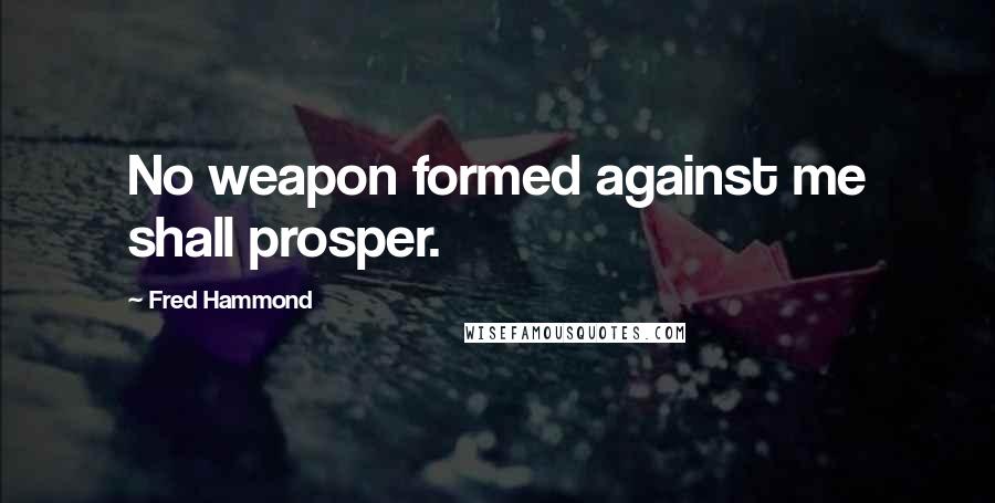 Fred Hammond quotes: No weapon formed against me shall prosper.