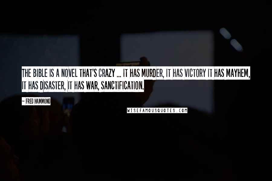 Fred Hammond quotes: The Bible is a novel that's crazy ... it has murder, it has victory it has mayhem, it has disaster, it has war, sanctification.