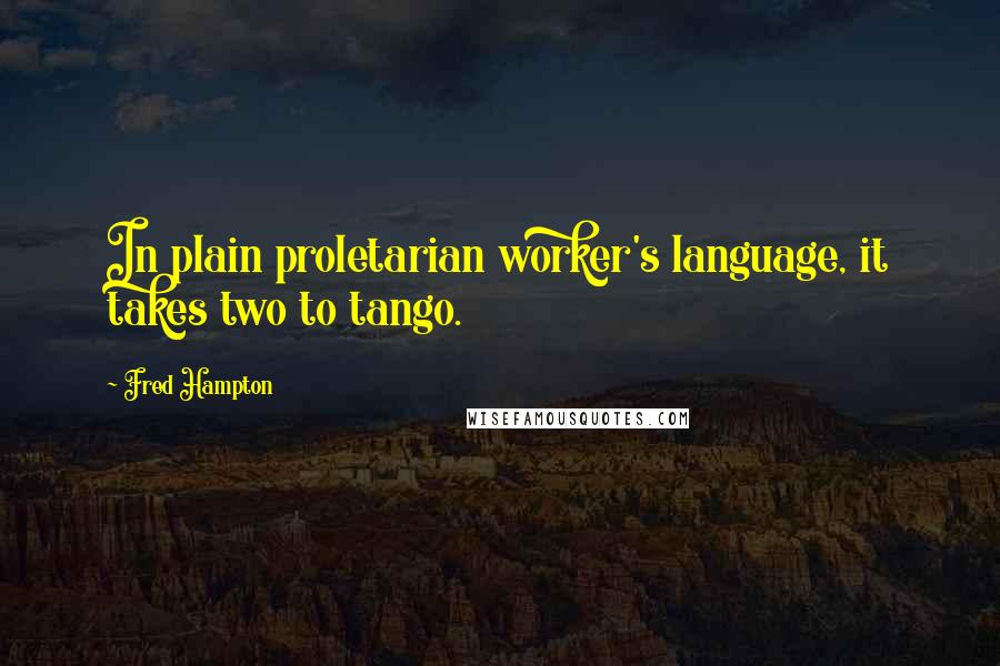 Fred Hampton quotes: In plain proletarian worker's language, it takes two to tango.