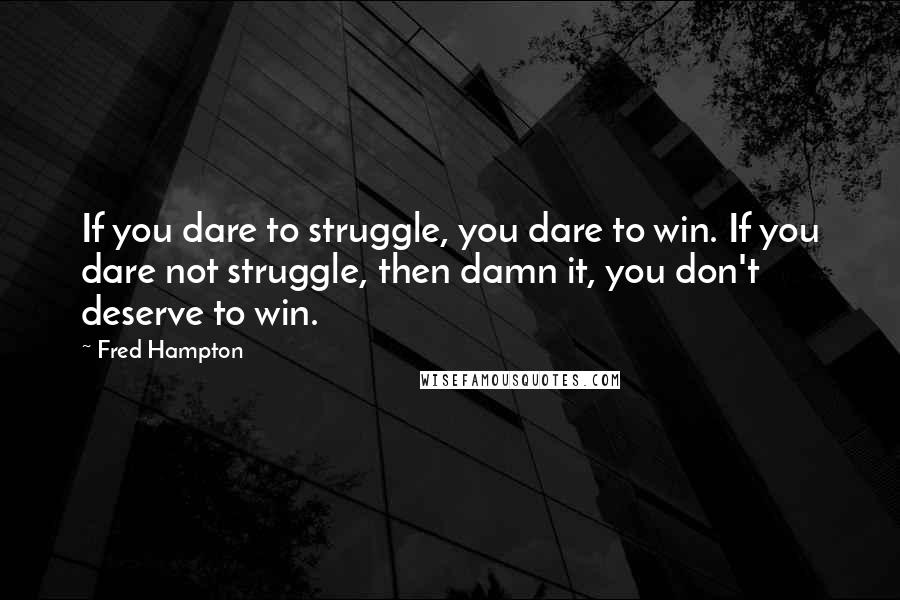 Fred Hampton quotes: If you dare to struggle, you dare to win. If you dare not struggle, then damn it, you don't deserve to win.