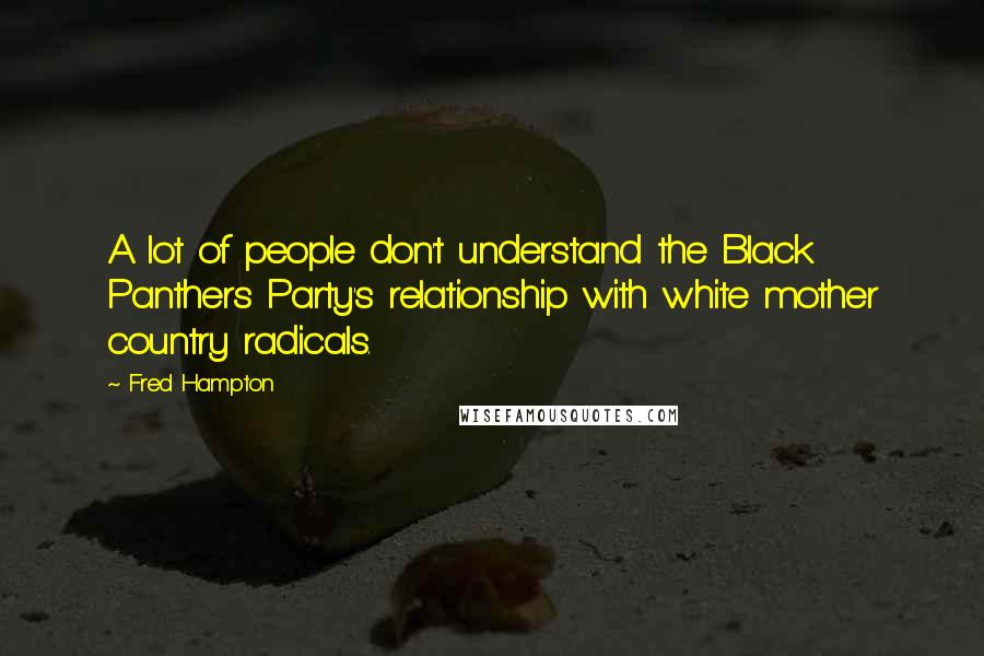 Fred Hampton quotes: A lot of people don't understand the Black Panthers Party's relationship with white mother country radicals.