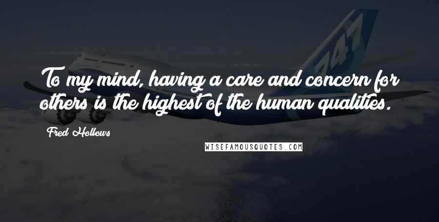 Fred Hollows quotes: To my mind, having a care and concern for others is the highest of the human qualities.