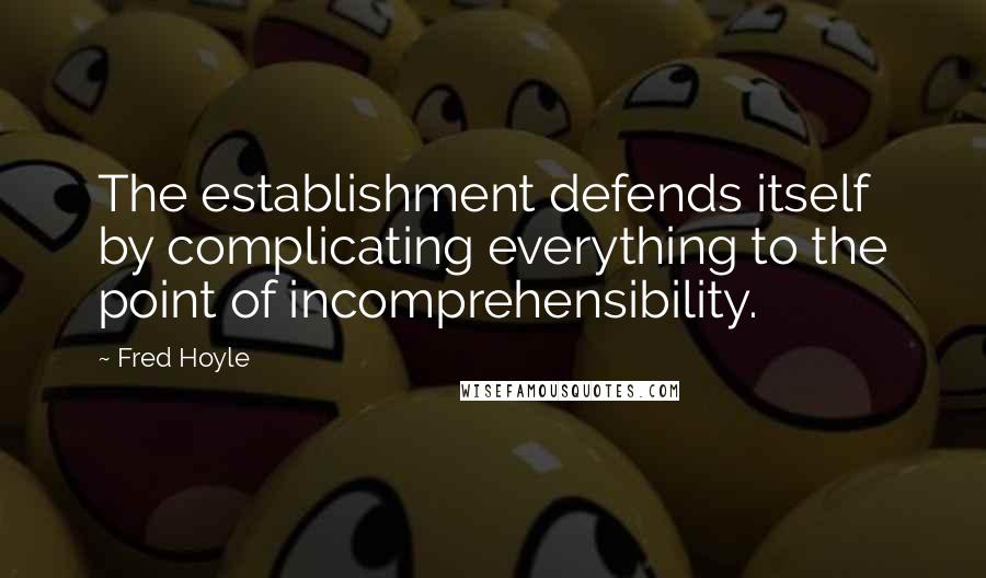 Fred Hoyle quotes: The establishment defends itself by complicating everything to the point of incomprehensibility.