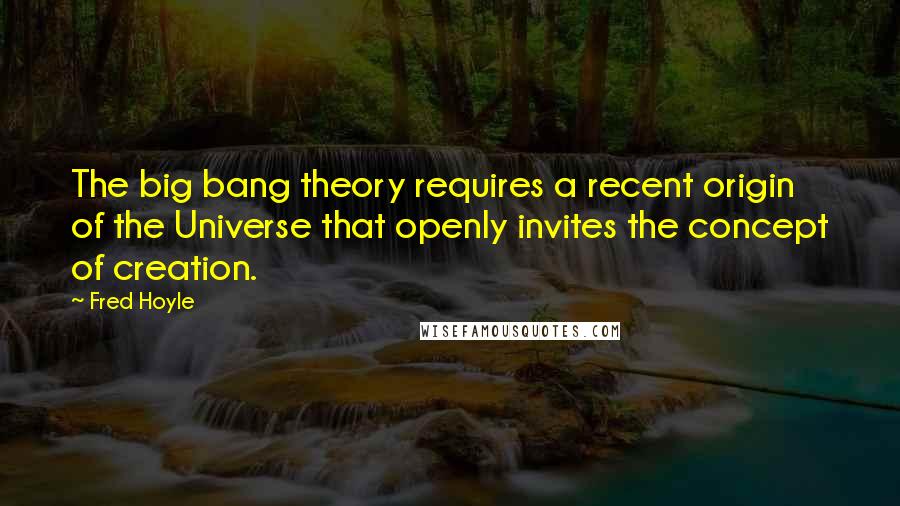 Fred Hoyle quotes: The big bang theory requires a recent origin of the Universe that openly invites the concept of creation.