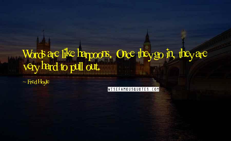 Fred Hoyle quotes: Words are like harpoons. Once they go in, they are very hard to pull out.