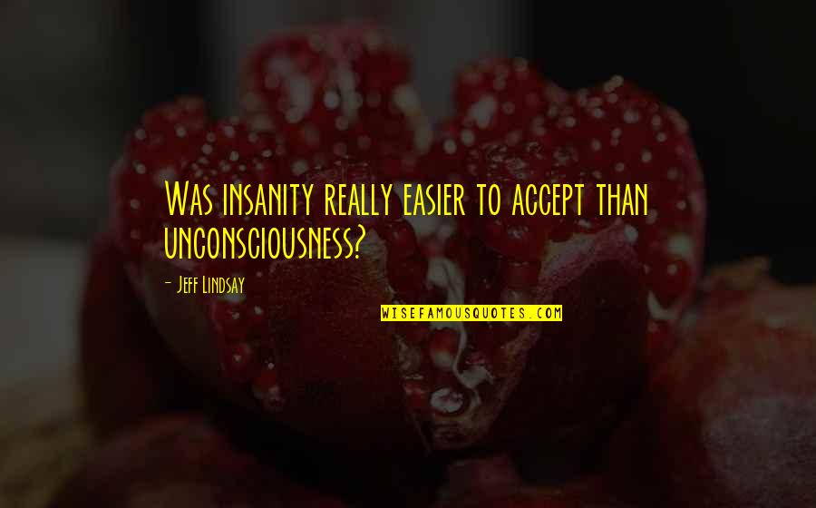 Fred Johnson Quotes By Jeff Lindsay: Was insanity really easier to accept than unconsciousness? Fred Johnson Quotes By Jeff Lindsay: Was insanity really easier to accept than unconsciousness?