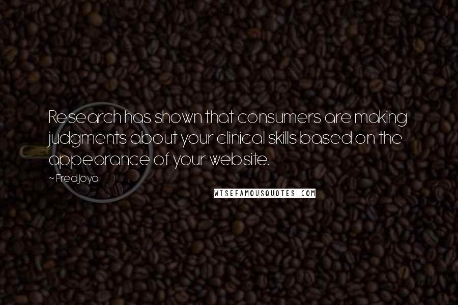 Fred Joyal quotes: Research has shown that consumers are making judgments about your clinical skills based on the appearance of your website.