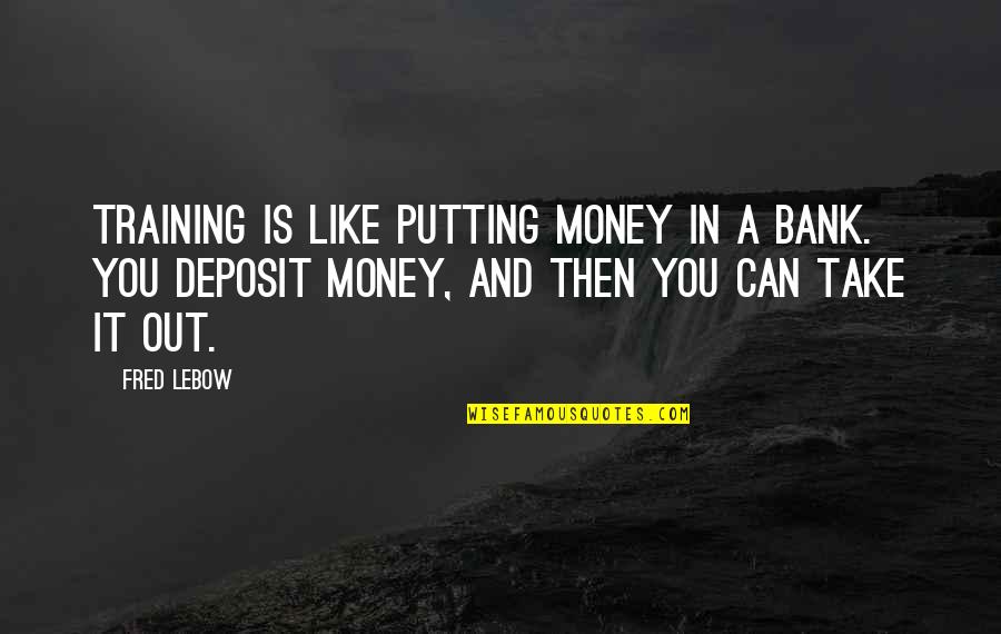 Fred Lebow Quotes By Fred Lebow: Training is like putting money in a bank. Fred Lebow Quotes By Fred Lebow: Training is like putting money in a bank.