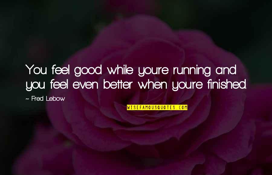 Fred Lebow Running Quotes By Fred Lebow: You feel good while you're running and you