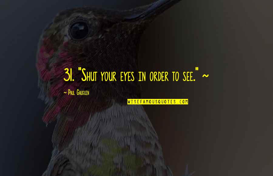 Fred Loya Quotes By Paul Gauguin: 31. "Shut your eyes in order to see." Fred Loya Quotes By Paul Gauguin: 31. "Shut your eyes in order to see."