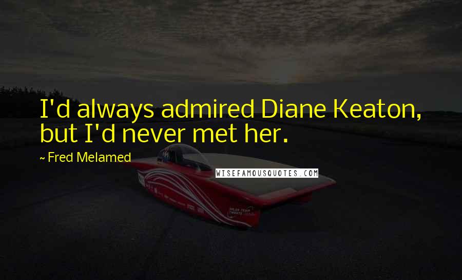 Fred Melamed quotes: I'd always admired Diane Keaton, but I'd never met her.