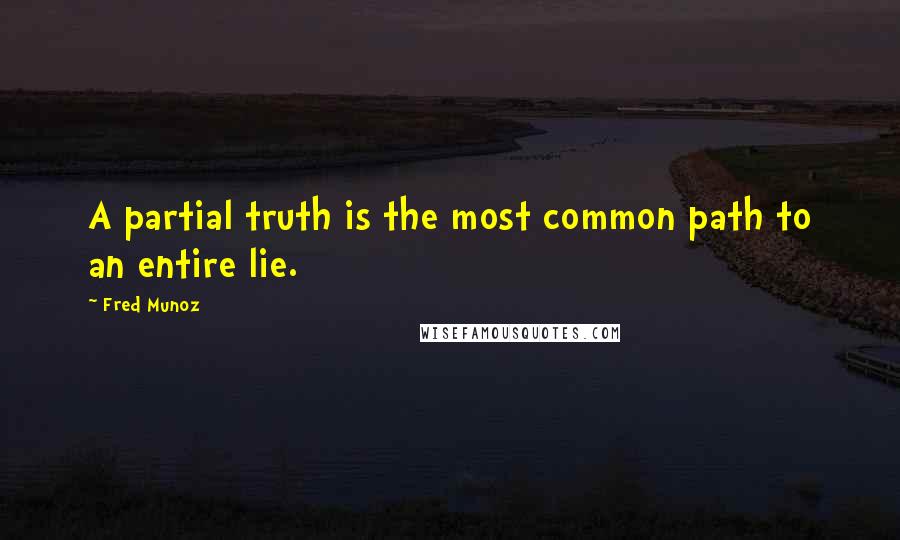Fred Munoz quotes: A partial truth is the most common path to an entire lie.