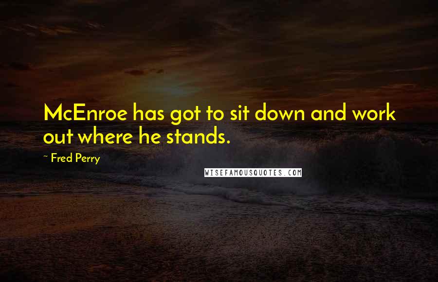 Fred Perry quotes: McEnroe has got to sit down and work out where he stands.