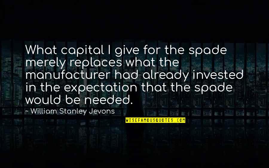 Fred Polak Quotes By William Stanley Jevons: What capital I give for the spade merely Fred Polak Quotes By William Stanley Jevons: What capital I give for the spade merely