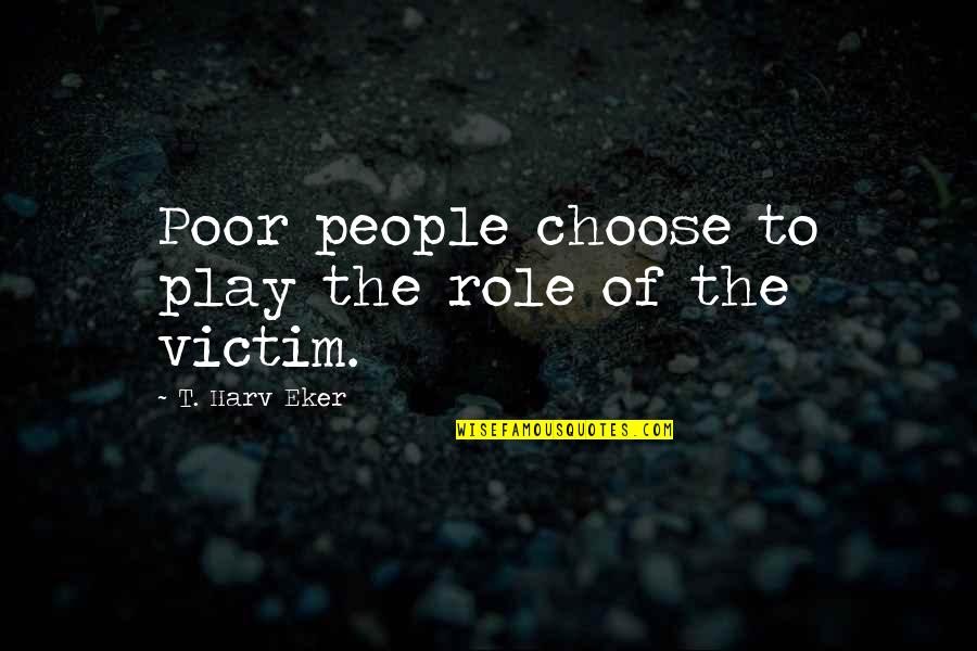 Fred Quimby Quotes By T. Harv Eker: Poor people choose to play the role of