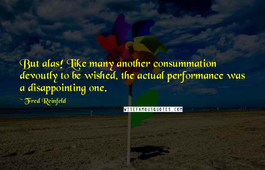 Fred Reinfeld quotes: But alas! Like many another consummation devoutly to be wished, the actual performance was a disappointing one.