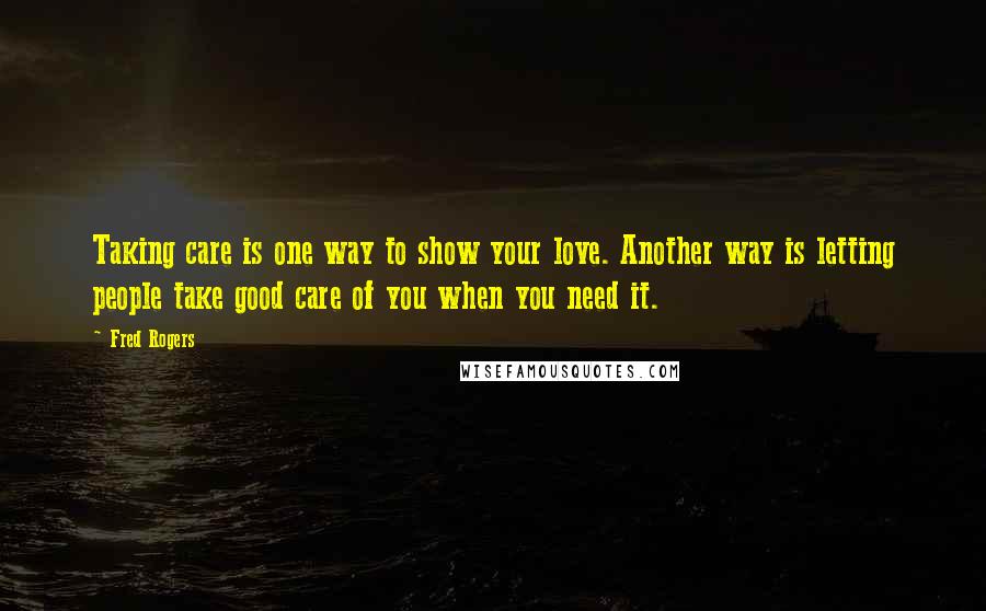 Fred Rogers quotes: Taking care is one way to show your love. Another way is letting people take good care of you when you need it.