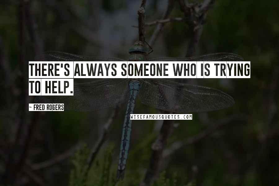 Fred Rogers quotes: There's always someone who is trying to help.