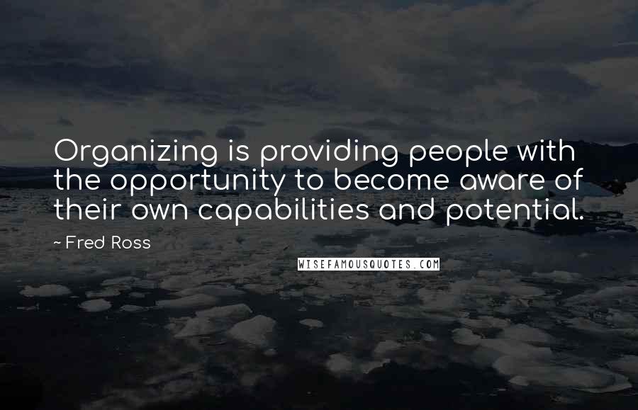 Fred Ross quotes: Organizing is providing people with the opportunity to become aware of their own capabilities and potential.