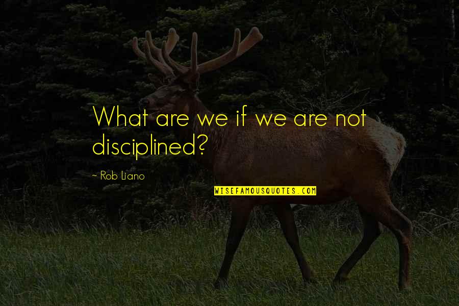 Fred Rutherford Quotes By Rob Liano: What are we if we are not disciplined?