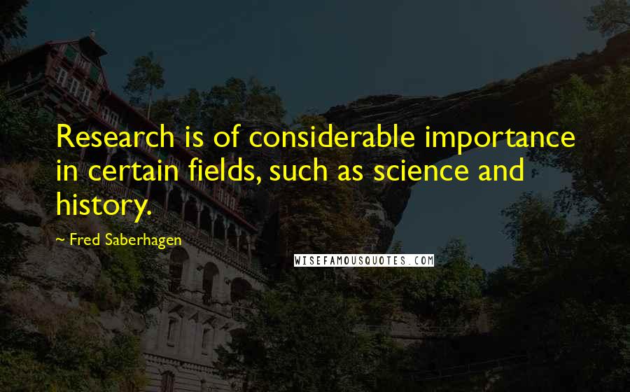 Fred Saberhagen quotes: Research is of considerable importance in certain fields, such as science and history.