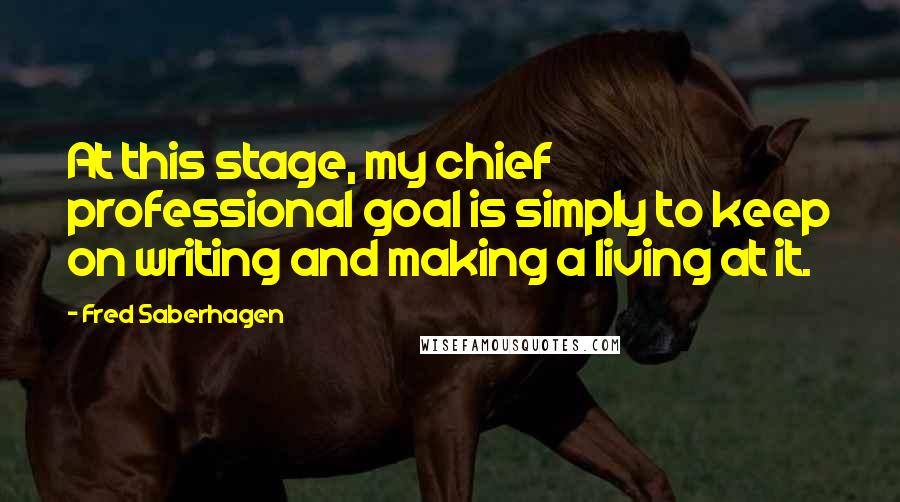 Fred Saberhagen quotes: At this stage, my chief professional goal is simply to keep on writing and making a living at it.