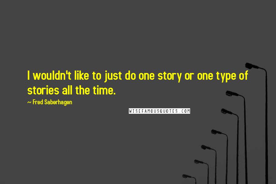 Fred Saberhagen quotes: I wouldn't like to just do one story or one type of stories all the time.