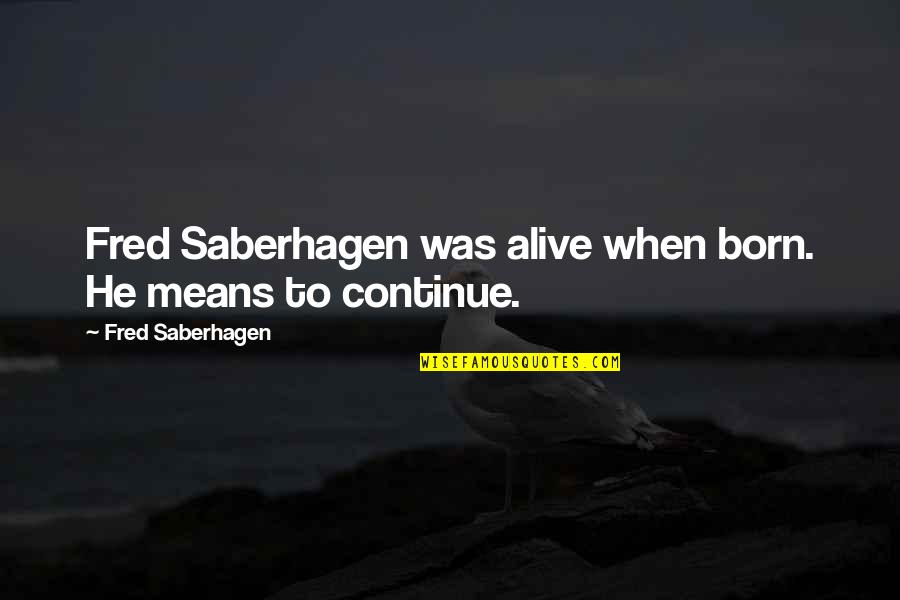 Fred Saberhagen Quotes By Fred Saberhagen: Fred Saberhagen was alive when born. He means