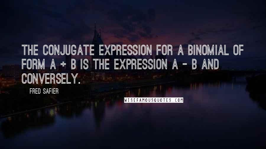 Fred Safier quotes: The conjugate expression for a binomial of form a + b is the expression a - b and conversely.