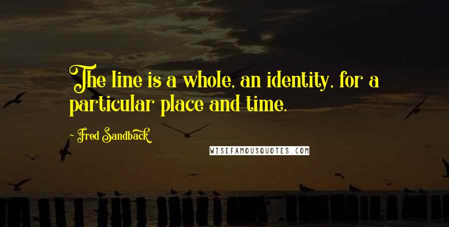 Fred Sandback quotes: The line is a whole, an identity, for a particular place and time.