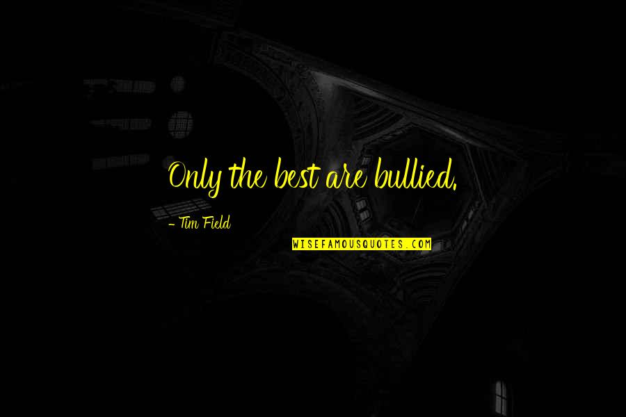 Fred Sandback Quotes By Tim Field: Only the best are bullied.