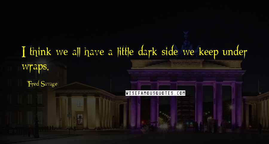 Fred Savage quotes: I think we all have a little dark side we keep under wraps.