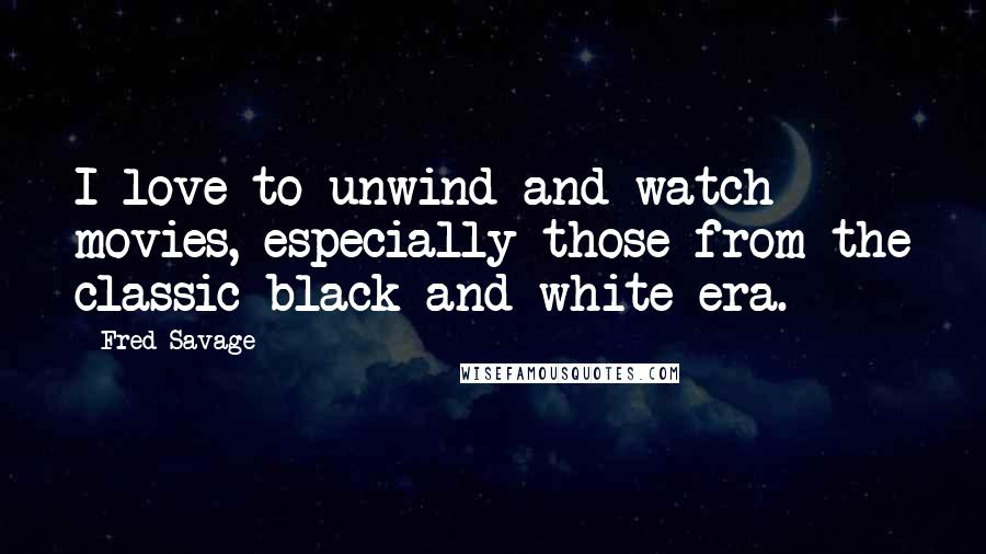 Fred Savage quotes: I love to unwind and watch movies, especially those from the classic black-and-white era.