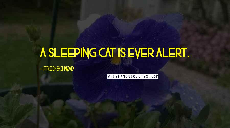 Fred Schwab quotes: A sleeping cat is ever alert. Fred Schwab quotes: A sleeping cat is ever alert.