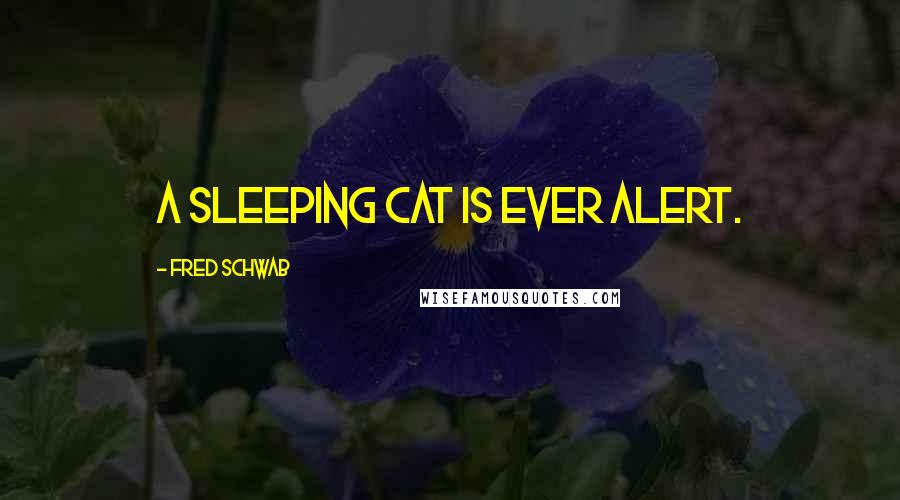 Fred Schwab quotes: A sleeping cat is ever alert.