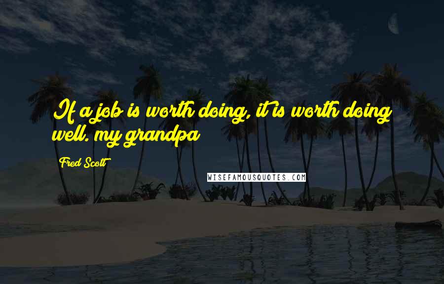 Fred Scott quotes: If a job is worth doing, it is worth doing well. my grandpa