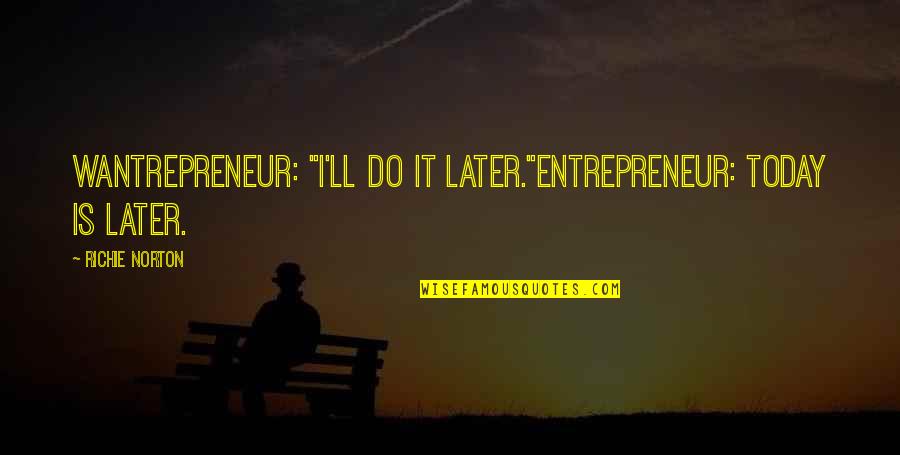 Fred Scuttle Quotes By Richie Norton: Wantrepreneur: "I'll do it later."Entrepreneur: Today IS later.