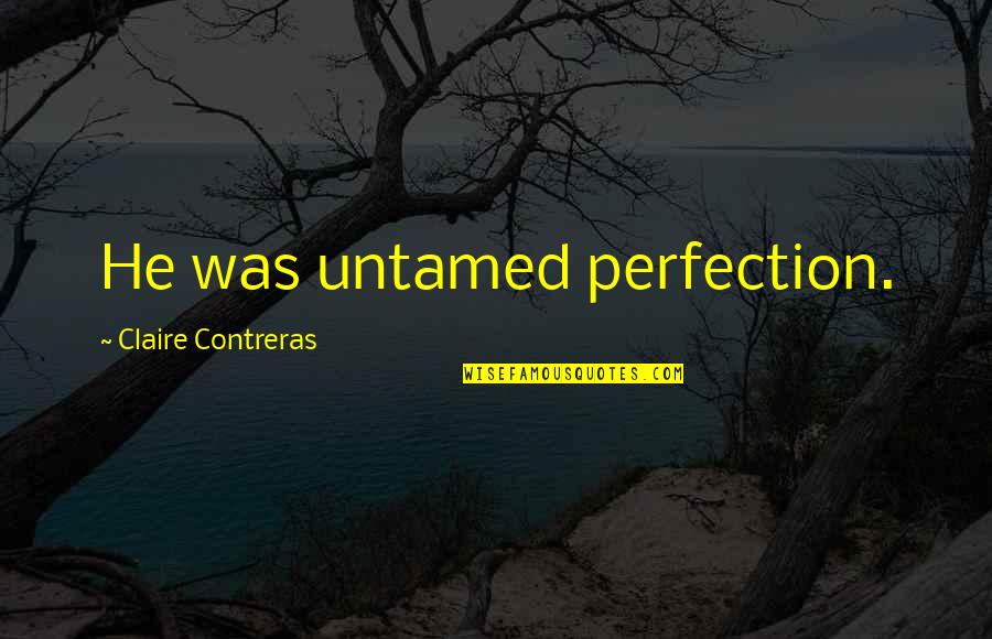 Fred Shero Famous Quotes By Claire Contreras: He was untamed perfection.