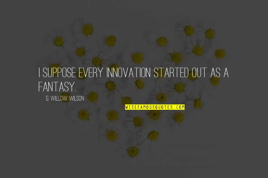 Fred Shero Quotes By G. Willow Wilson: I suppose every innovation started out as a Fred Shero Quotes By G. Willow Wilson: I suppose every innovation started out as a