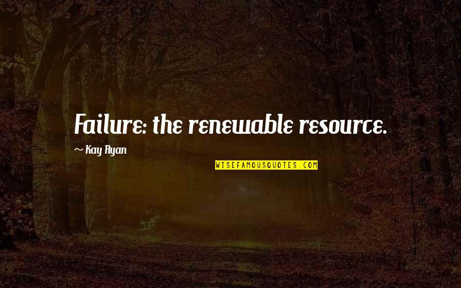 Fred Shero Quotes By Kay Ryan: Failure: the renewable resource. Fred Shero Quotes By Kay Ryan: Failure: the renewable resource.